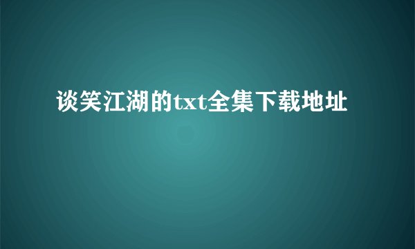 谈笑江湖的txt全集下载地址