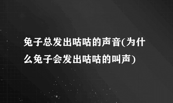 兔子总发出咕咕的声音(为什么兔子会发出咕咕的叫声)