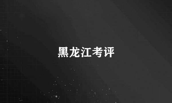 黑龙江考评