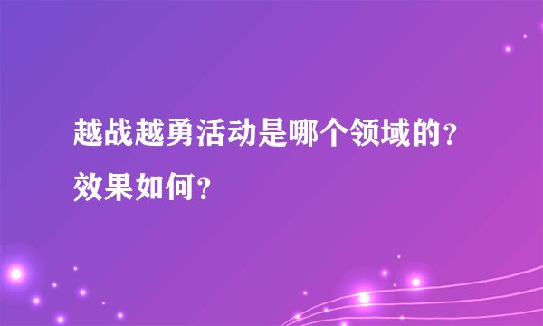越战越勇活动是哪个领域的？效果如何？