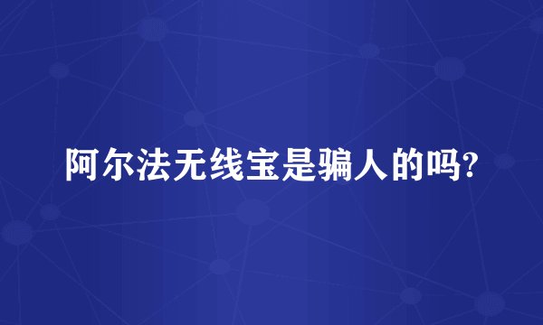 阿尔法无线宝是骗人的吗?