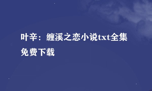 叶辛：缠溪之恋小说txt全集免费下载