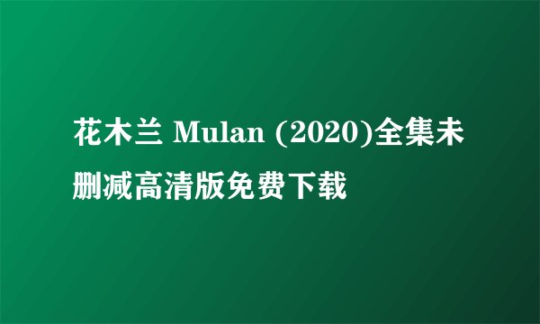 花木兰 Mulan (2020)全集未删减高清版免费下载