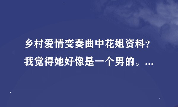 乡村爱情变奏曲中花姐资料？我觉得她好像是一个男的。大家觉得呢？