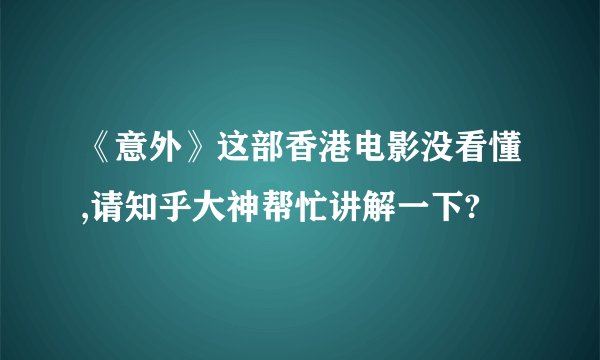 《意外》这部香港电影没看懂,请知乎大神帮忙讲解一下?