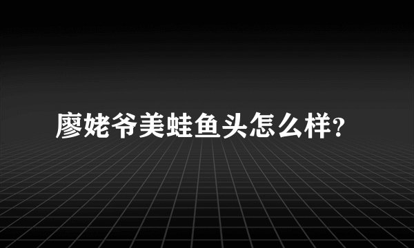 廖姥爷美蛙鱼头怎么样?