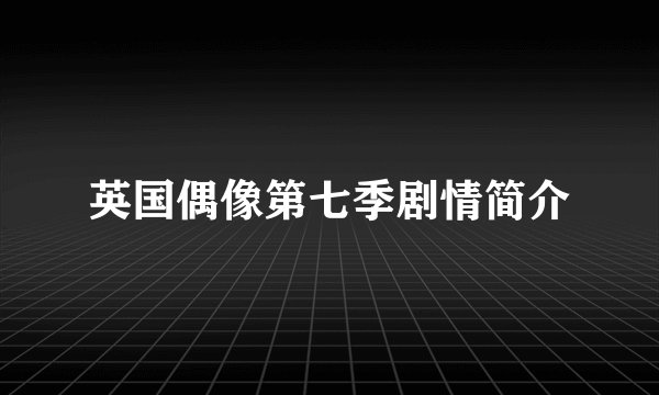 英国偶像第七季剧情简介