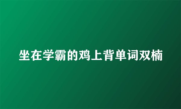 坐在学霸的鸡上背单词双楠
