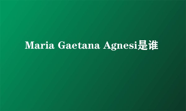 Maria Gaetana Agnesi是谁
