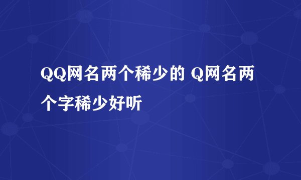 QQ网名两个稀少的 Q网名两个字稀少好听