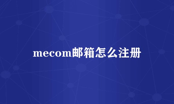 mecom邮箱怎么注册