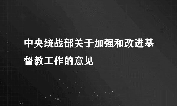中央统战部关于加强和改进基督教工作的意见
