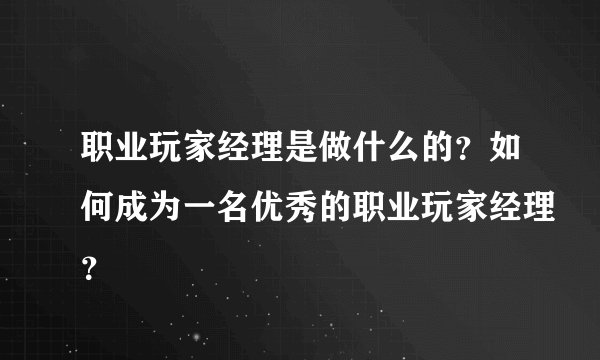 职业玩家经理是做什么的？如何成为一名优秀的职业玩家经理？