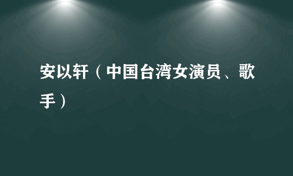 安以轩（中国台湾女演员、歌手）