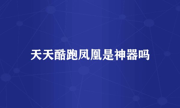 天天酷跑凤凰是神器吗