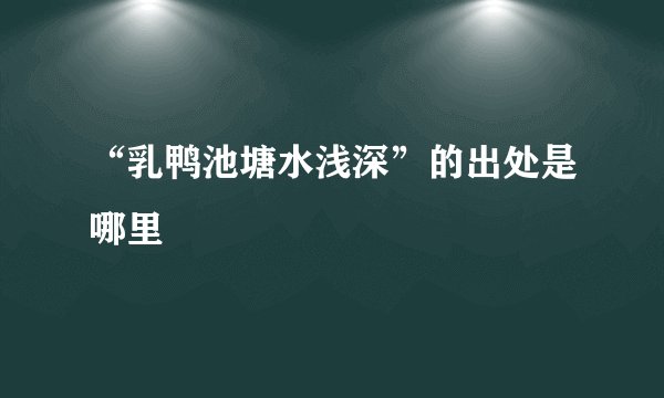 “乳鸭池塘水浅深”的出处是哪里
