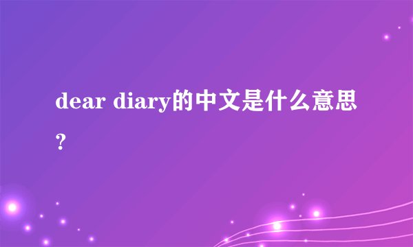 dear diary的中文是什么意思?