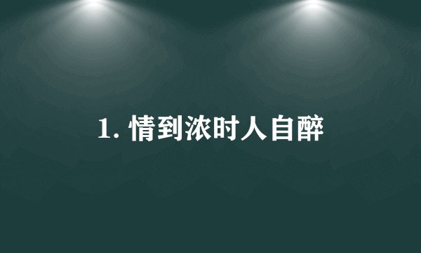1. 情到浓时人自醉