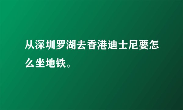 从深圳罗湖去香港迪士尼要怎么坐地铁。