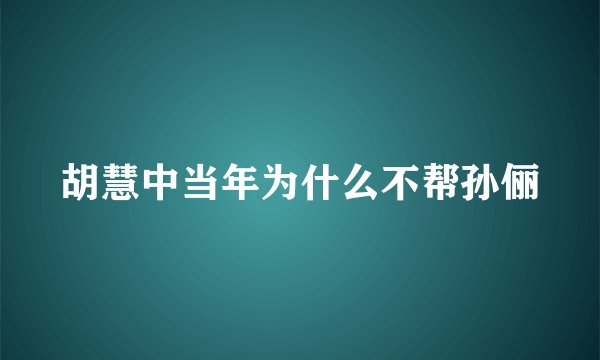 胡慧中当年为什么不帮孙俪
