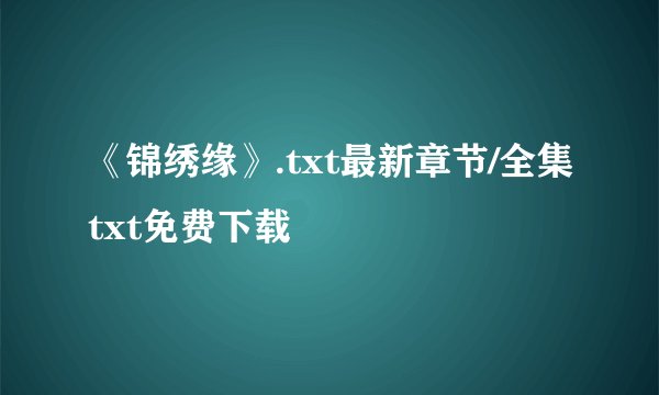 《锦绣缘》.txt最新章节/全集txt免费下载