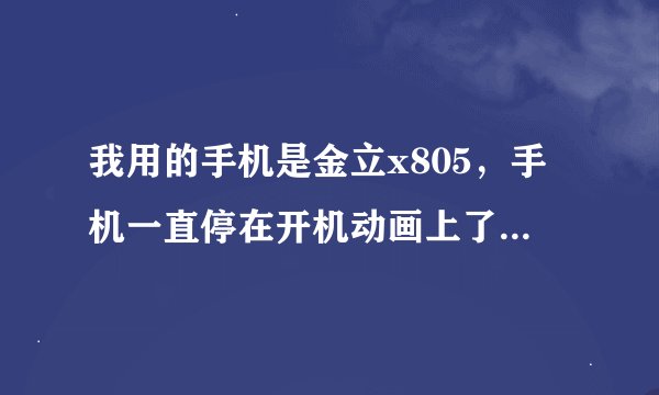 我用的手机是金立x805，手机一直停在开机动画上了，格式化emmcdata分区了，还是不好用，怎么办