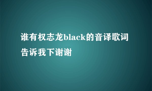 谁有权志龙black的音译歌词告诉我下谢谢