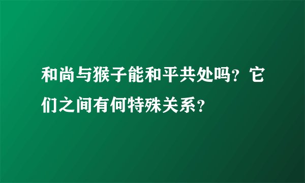 和尚与猴子能和平共处吗？它们之间有何特殊关系？