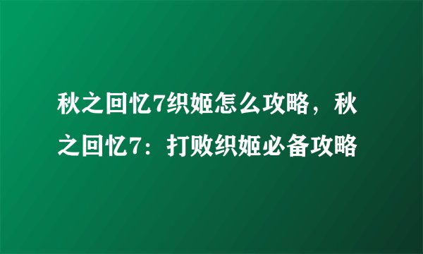 秋之回忆7织姬怎么攻略，秋之回忆7：打败织姬必备攻略