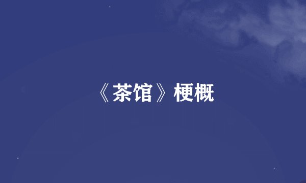 《茶馆》梗概