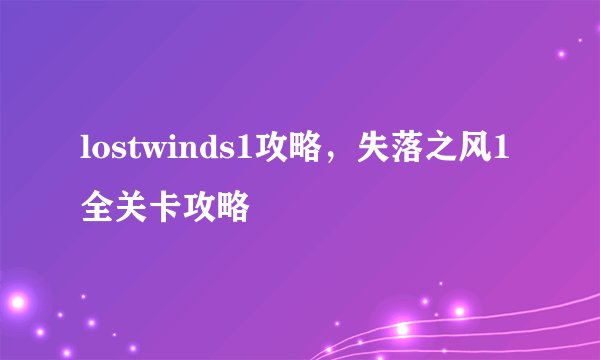 lostwinds1攻略，失落之风1全关卡攻略