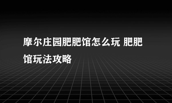 摩尔庄园肥肥馆怎么玩 肥肥馆玩法攻略