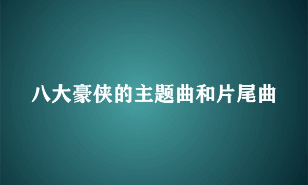 八大豪侠的主题曲和片尾曲