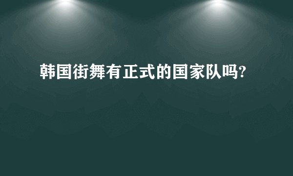 韩国街舞有正式的国家队吗?