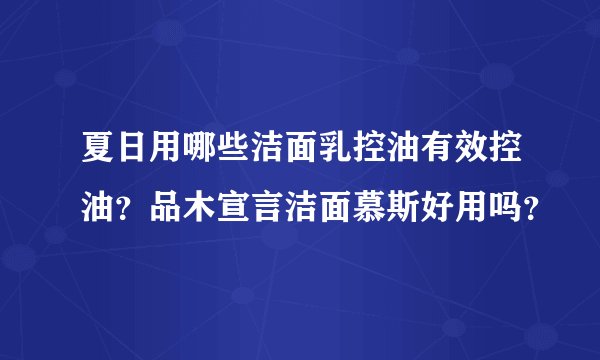 夏日用哪些洁面乳控油有效控油？品木宣言洁面慕斯好用吗？
