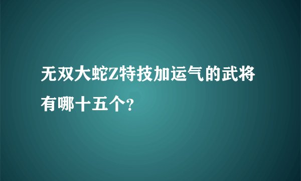 无双大蛇Z特技加运气的武将有哪十五个？
