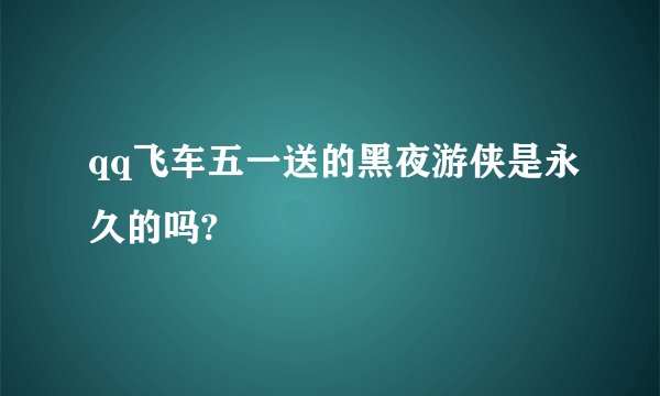 qq飞车五一送的黑夜游侠是永久的吗?