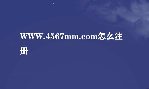 WWW.4567mm.com怎么注册