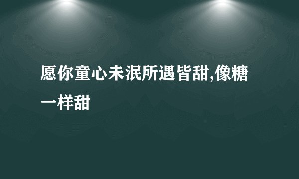 愿你童心未泯所遇皆甜,像糖一样甜