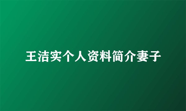 王洁实个人资料简介妻子