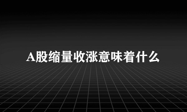 A股缩量收涨意味着什么
