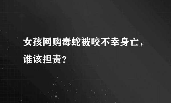 女孩网购毒蛇被咬不幸身亡，谁该担责？