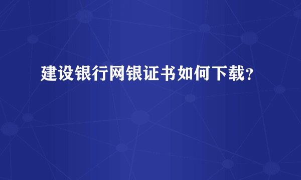 建设银行网银证书如何下载？