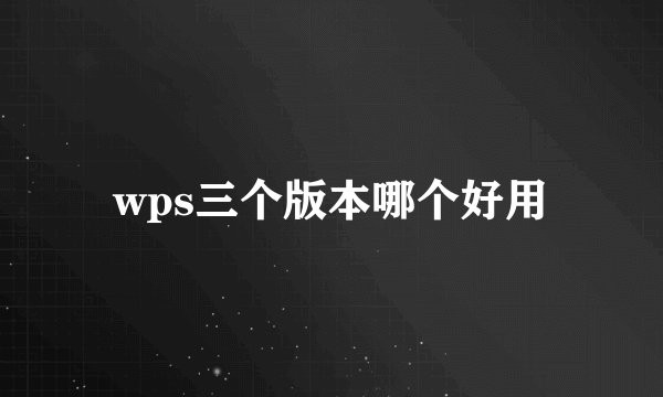 wps三个版本哪个好用