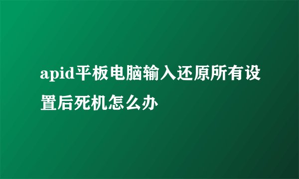 apid平板电脑输入还原所有设置后死机怎么办