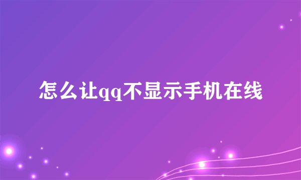 怎么让qq不显示手机在线