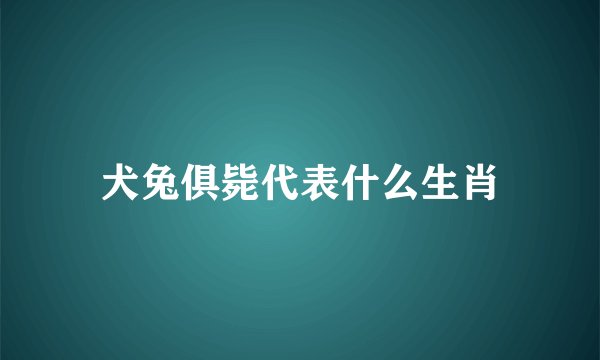 犬兔俱毙代表什么生肖