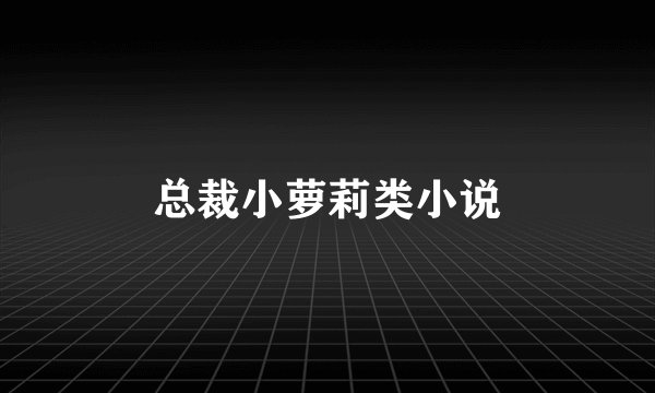 总裁小萝莉类小说