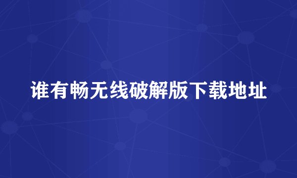 谁有畅无线破解版下载地址