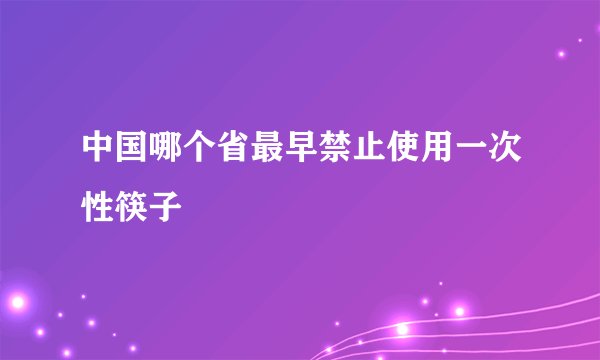 中国哪个省最早禁止使用一次性筷子